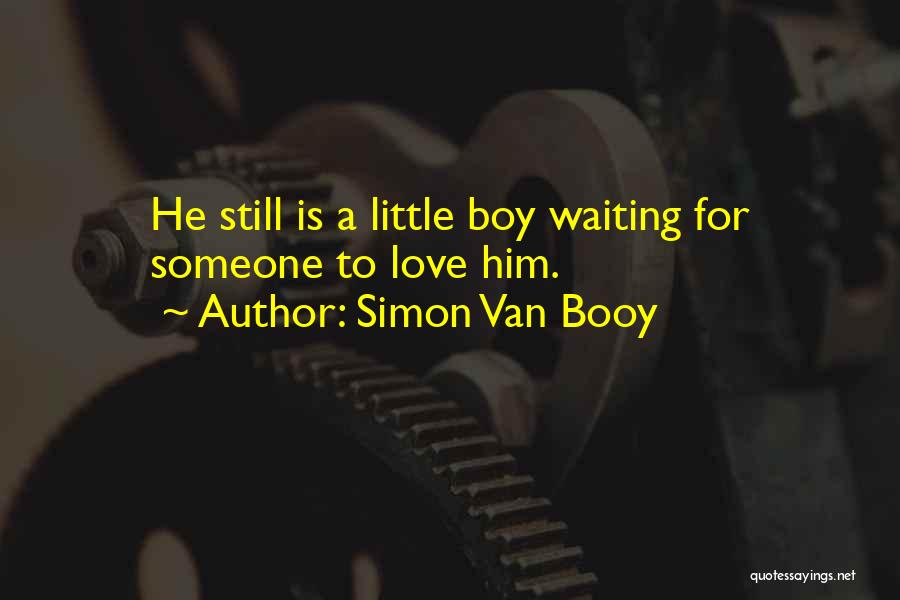 Simon Van Booy Quotes: He Still Is A Little Boy Waiting For Someone To Love Him.