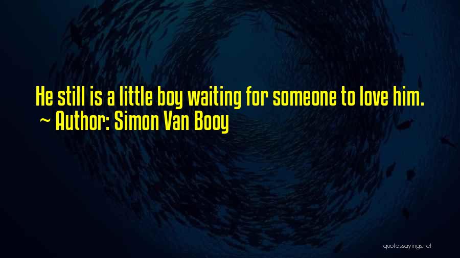 Simon Van Booy Quotes: He Still Is A Little Boy Waiting For Someone To Love Him.