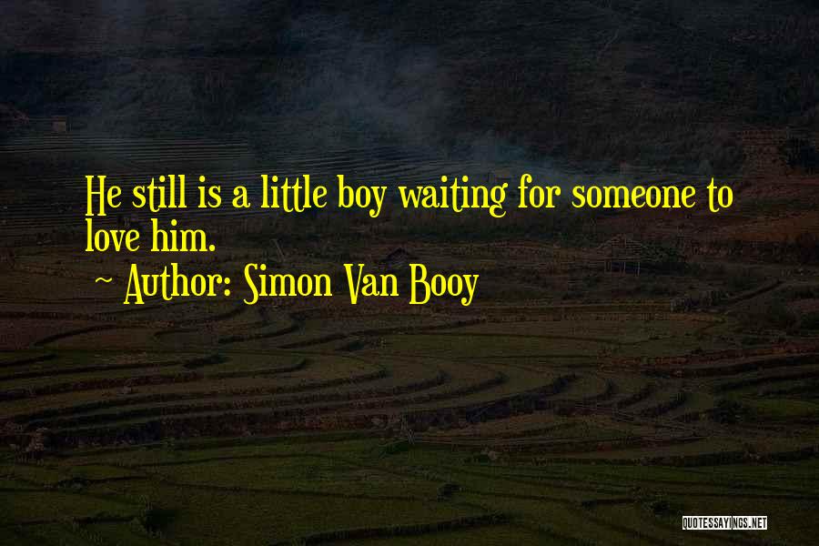 Simon Van Booy Quotes: He Still Is A Little Boy Waiting For Someone To Love Him.