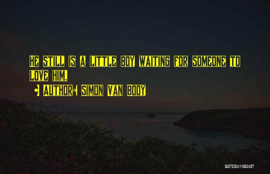 Simon Van Booy Quotes: He Still Is A Little Boy Waiting For Someone To Love Him.