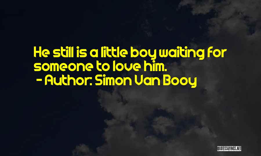 Simon Van Booy Quotes: He Still Is A Little Boy Waiting For Someone To Love Him.