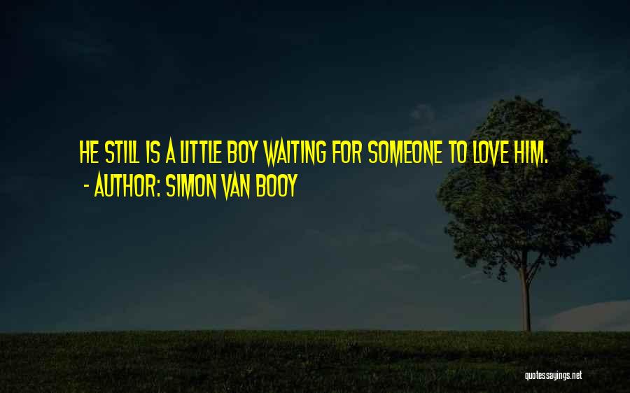 Simon Van Booy Quotes: He Still Is A Little Boy Waiting For Someone To Love Him.