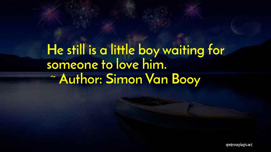 Simon Van Booy Quotes: He Still Is A Little Boy Waiting For Someone To Love Him.