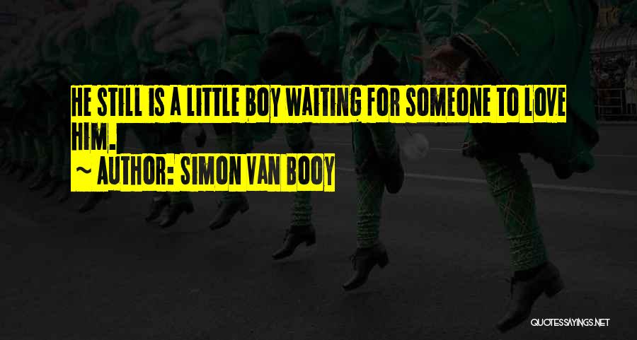 Simon Van Booy Quotes: He Still Is A Little Boy Waiting For Someone To Love Him.