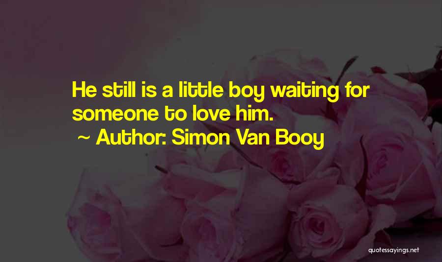 Simon Van Booy Quotes: He Still Is A Little Boy Waiting For Someone To Love Him.