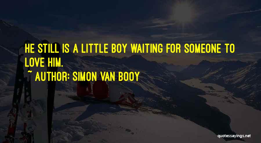 Simon Van Booy Quotes: He Still Is A Little Boy Waiting For Someone To Love Him.