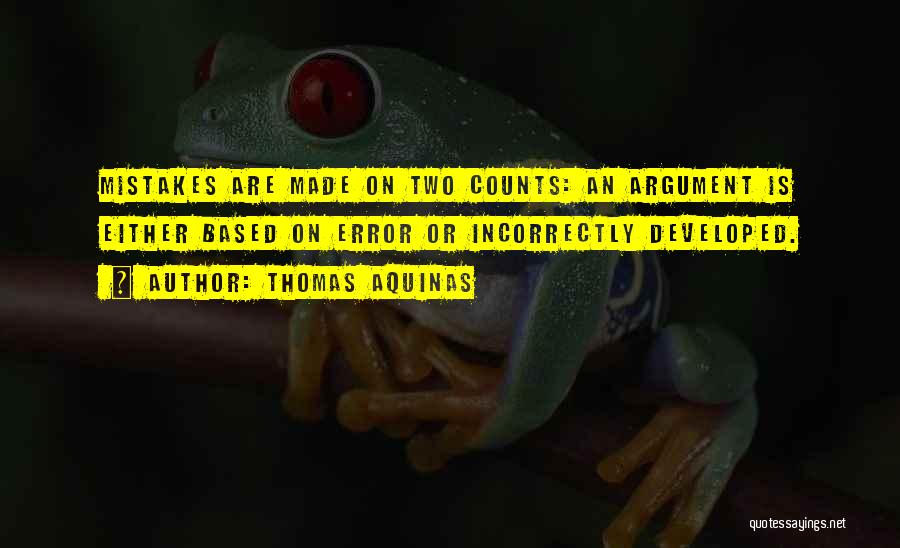 Thomas Aquinas Quotes: Mistakes Are Made On Two Counts: An Argument Is Either Based On Error Or Incorrectly Developed.