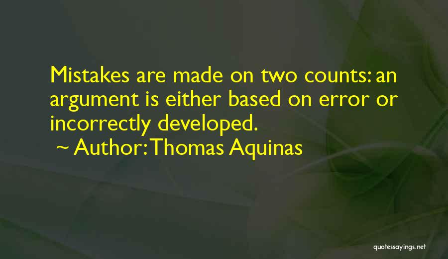 Thomas Aquinas Quotes: Mistakes Are Made On Two Counts: An Argument Is Either Based On Error Or Incorrectly Developed.