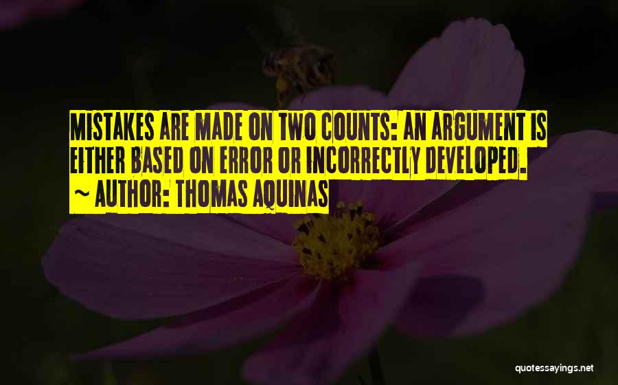Thomas Aquinas Quotes: Mistakes Are Made On Two Counts: An Argument Is Either Based On Error Or Incorrectly Developed.