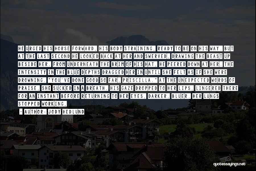 Jody Hedlund Quotes: He Urged His Horse Forward, His Body Straining, Ready To Be On His Way. But At The Last Second He