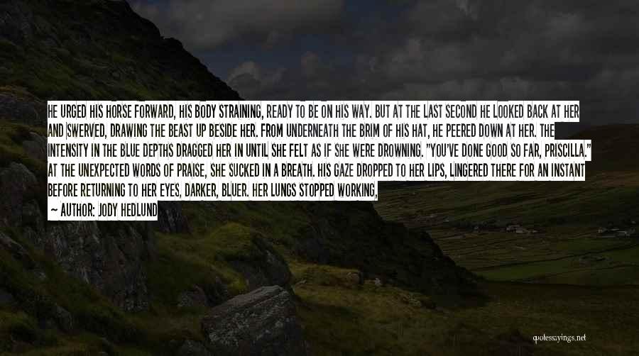 Jody Hedlund Quotes: He Urged His Horse Forward, His Body Straining, Ready To Be On His Way. But At The Last Second He