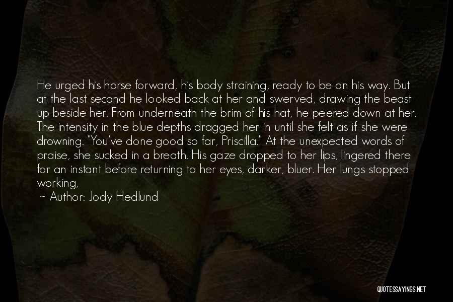 Jody Hedlund Quotes: He Urged His Horse Forward, His Body Straining, Ready To Be On His Way. But At The Last Second He