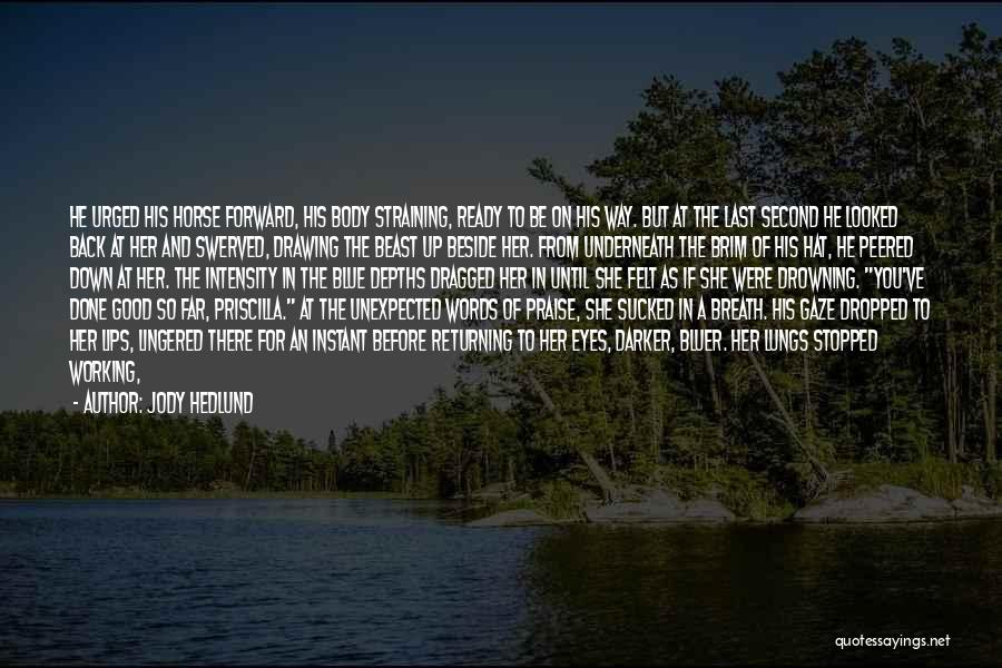 Jody Hedlund Quotes: He Urged His Horse Forward, His Body Straining, Ready To Be On His Way. But At The Last Second He