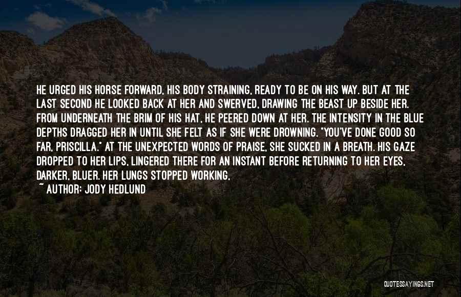 Jody Hedlund Quotes: He Urged His Horse Forward, His Body Straining, Ready To Be On His Way. But At The Last Second He