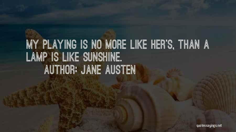 Jane Austen Quotes: My Playing Is No More Like Her's, Than A Lamp Is Like Sunshine.