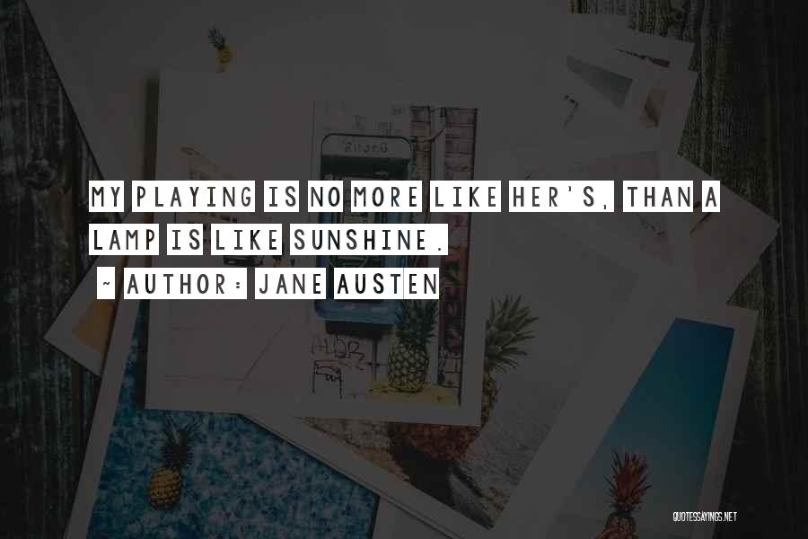 Jane Austen Quotes: My Playing Is No More Like Her's, Than A Lamp Is Like Sunshine.