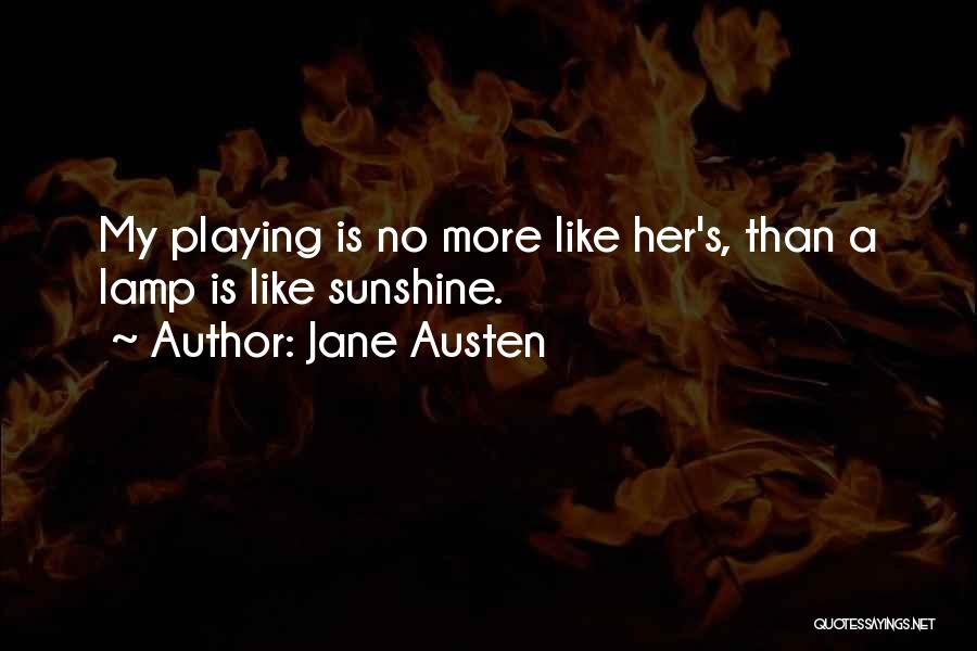 Jane Austen Quotes: My Playing Is No More Like Her's, Than A Lamp Is Like Sunshine.