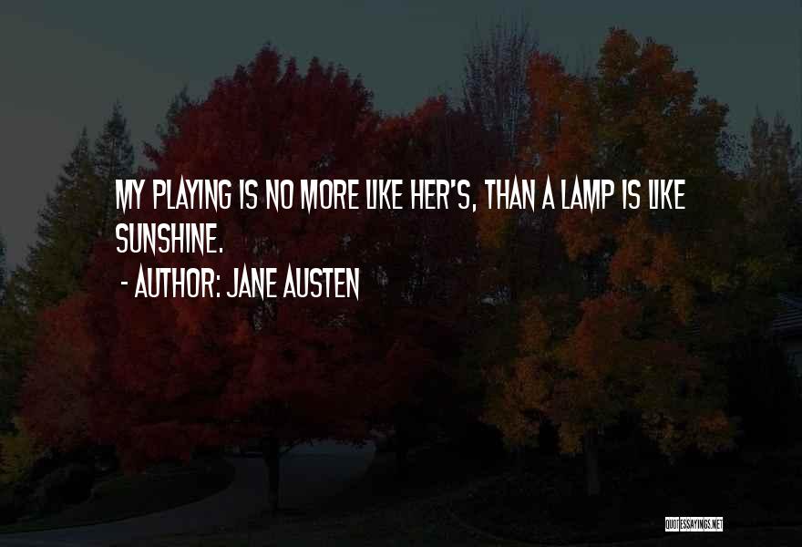 Jane Austen Quotes: My Playing Is No More Like Her's, Than A Lamp Is Like Sunshine.