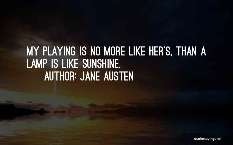 Jane Austen Quotes: My Playing Is No More Like Her's, Than A Lamp Is Like Sunshine.