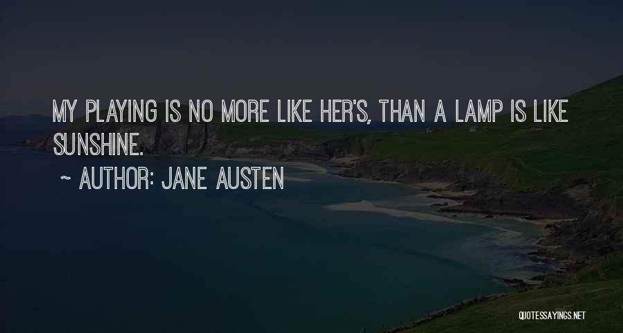 Jane Austen Quotes: My Playing Is No More Like Her's, Than A Lamp Is Like Sunshine.