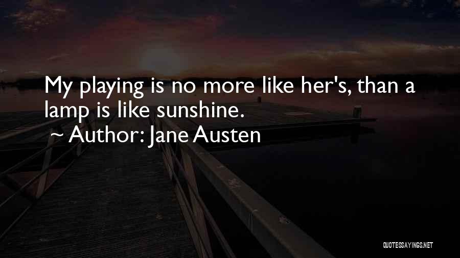 Jane Austen Quotes: My Playing Is No More Like Her's, Than A Lamp Is Like Sunshine.