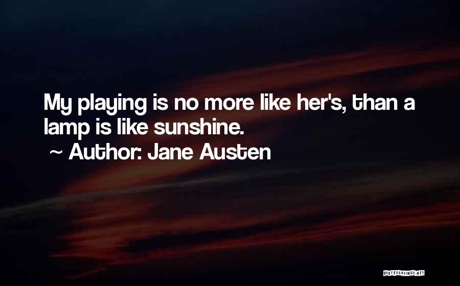 Jane Austen Quotes: My Playing Is No More Like Her's, Than A Lamp Is Like Sunshine.