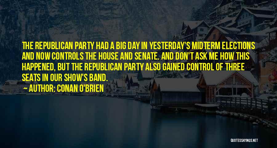 Conan O'Brien Quotes: The Republican Party Had A Big Day In Yesterday's Midterm Elections And Now Controls The House And Senate. And Don't