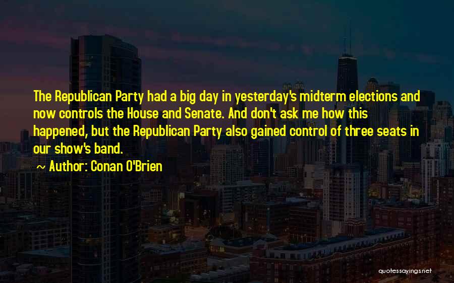 Conan O'Brien Quotes: The Republican Party Had A Big Day In Yesterday's Midterm Elections And Now Controls The House And Senate. And Don't