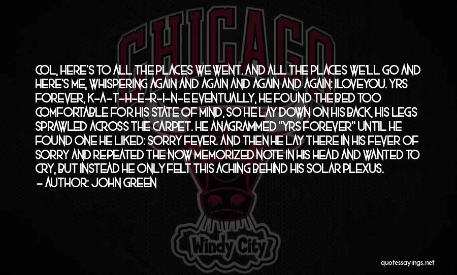 John Green Quotes: Col, Here's To All The Places We Went. And All The Places We'll Go And Here's Me, Whispering Again And