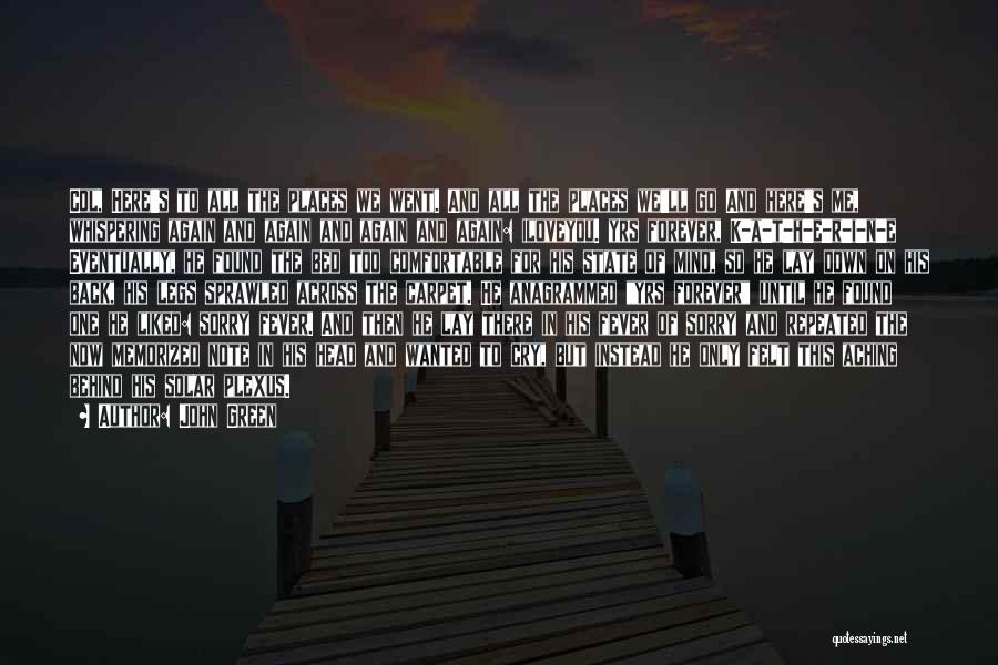 John Green Quotes: Col, Here's To All The Places We Went. And All The Places We'll Go And Here's Me, Whispering Again And