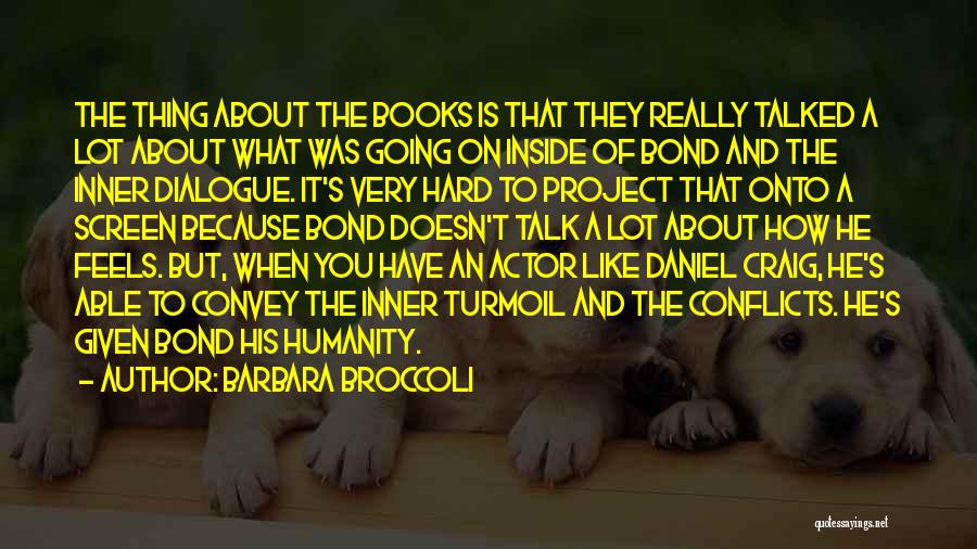 Barbara Broccoli Quotes: The Thing About The Books Is That They Really Talked A Lot About What Was Going On Inside Of Bond