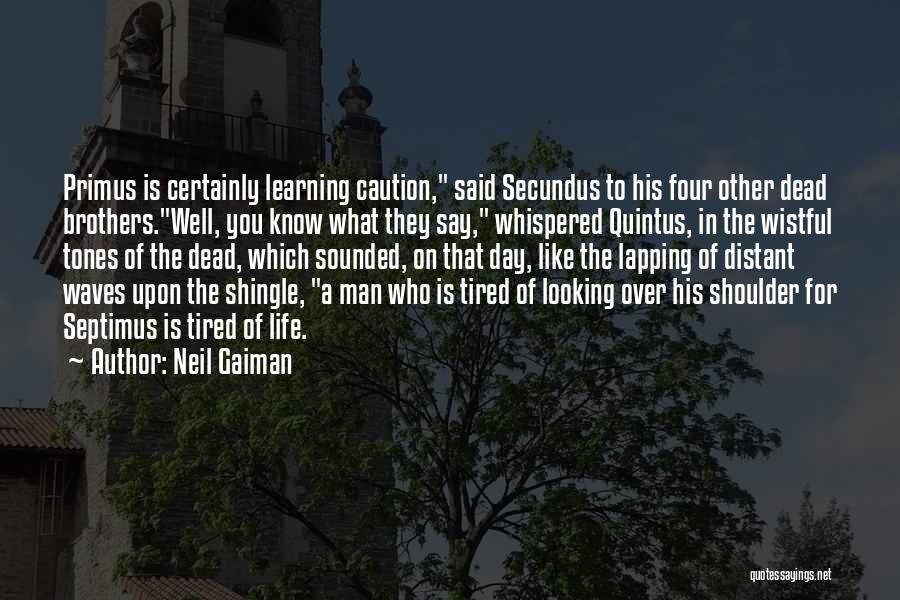 Neil Gaiman Quotes: Primus Is Certainly Learning Caution, Said Secundus To His Four Other Dead Brothers.well, You Know What They Say, Whispered Quintus,