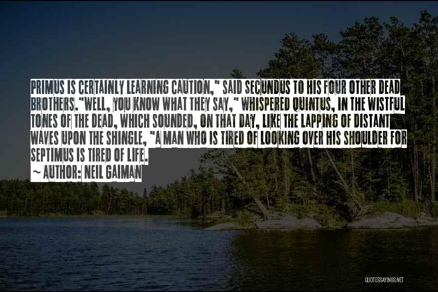 Neil Gaiman Quotes: Primus Is Certainly Learning Caution, Said Secundus To His Four Other Dead Brothers.well, You Know What They Say, Whispered Quintus,