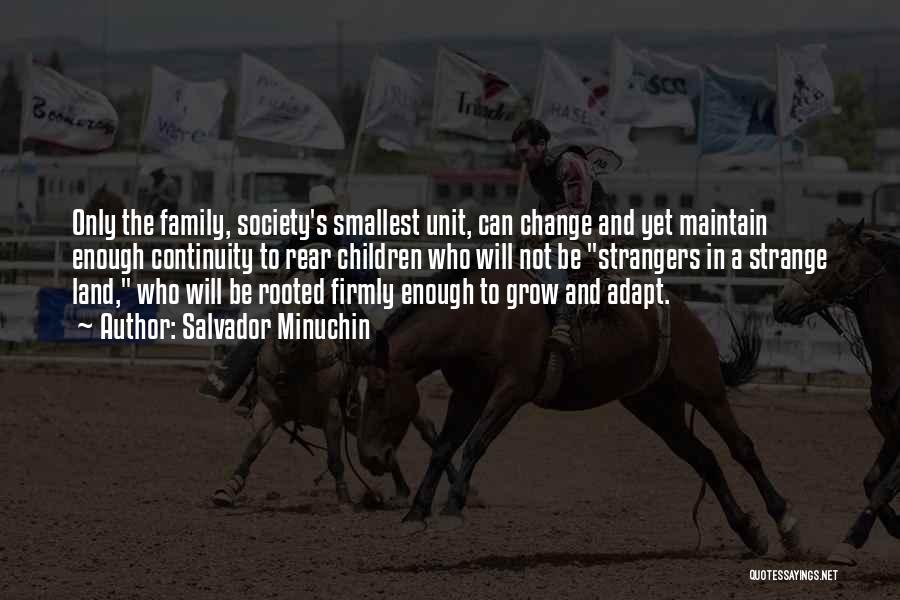 Salvador Minuchin Quotes: Only The Family, Society's Smallest Unit, Can Change And Yet Maintain Enough Continuity To Rear Children Who Will Not Be