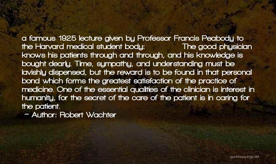 Robert Wachter Quotes: A Famous 1925 Lecture Given By Professor Francis Peabody To The Harvard Medical Student Body: The Good Physician Knows His