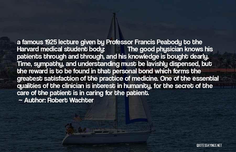 Robert Wachter Quotes: A Famous 1925 Lecture Given By Professor Francis Peabody To The Harvard Medical Student Body: The Good Physician Knows His