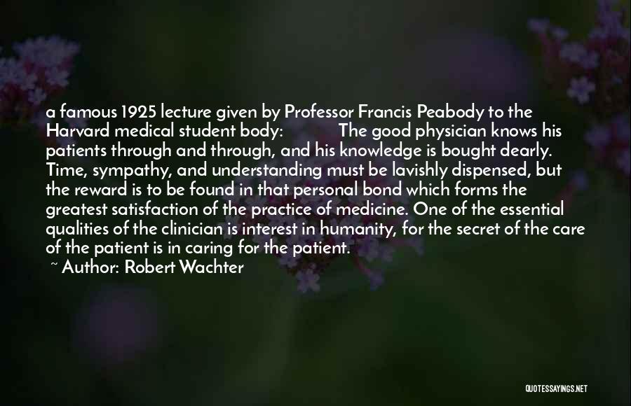 Robert Wachter Quotes: A Famous 1925 Lecture Given By Professor Francis Peabody To The Harvard Medical Student Body: The Good Physician Knows His