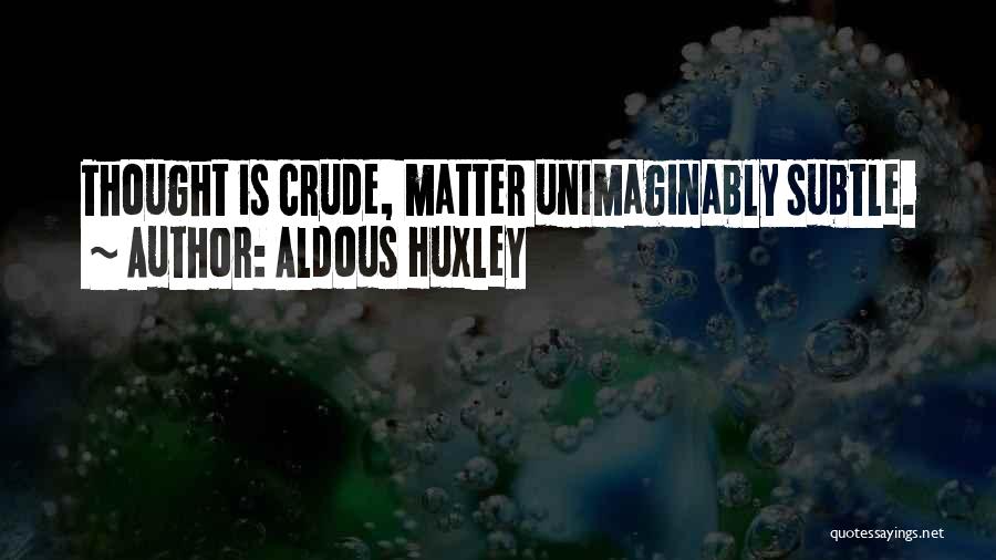 Aldous Huxley Quotes: Thought Is Crude, Matter Unimaginably Subtle.