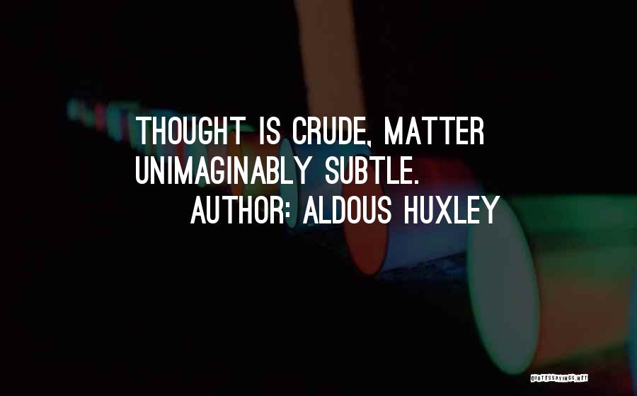 Aldous Huxley Quotes: Thought Is Crude, Matter Unimaginably Subtle.