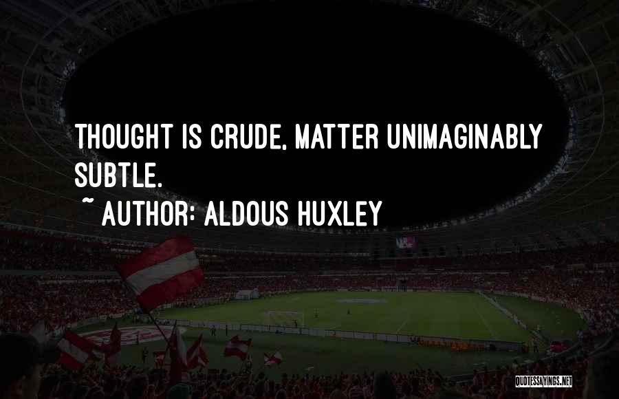 Aldous Huxley Quotes: Thought Is Crude, Matter Unimaginably Subtle.