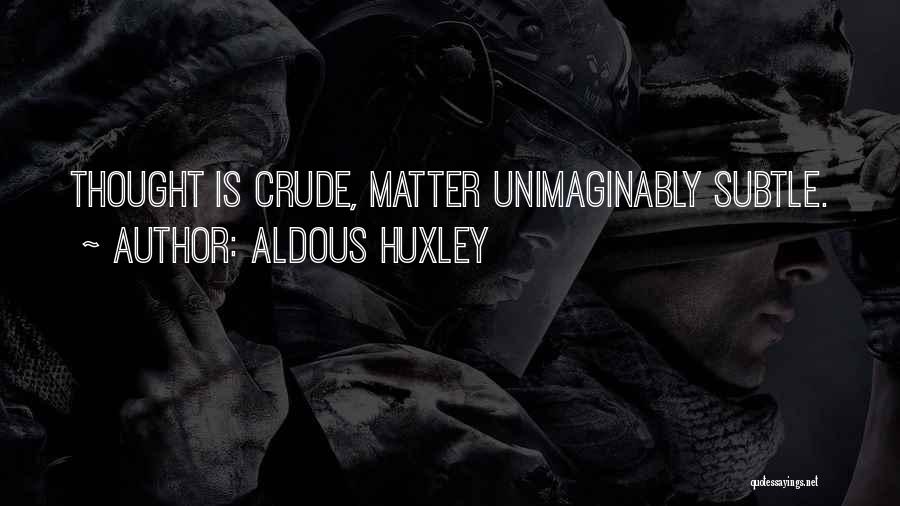 Aldous Huxley Quotes: Thought Is Crude, Matter Unimaginably Subtle.