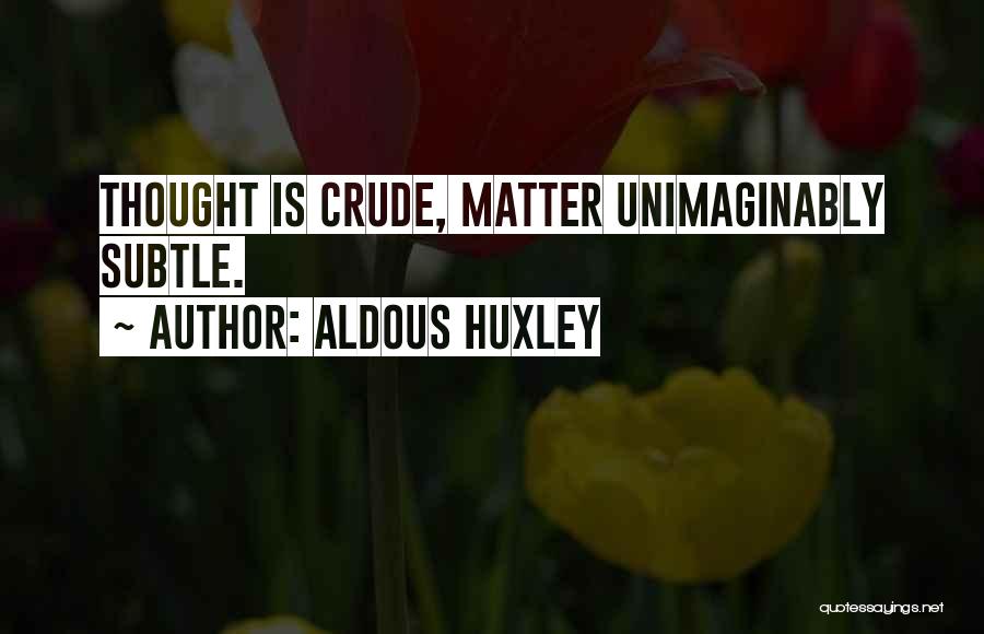 Aldous Huxley Quotes: Thought Is Crude, Matter Unimaginably Subtle.