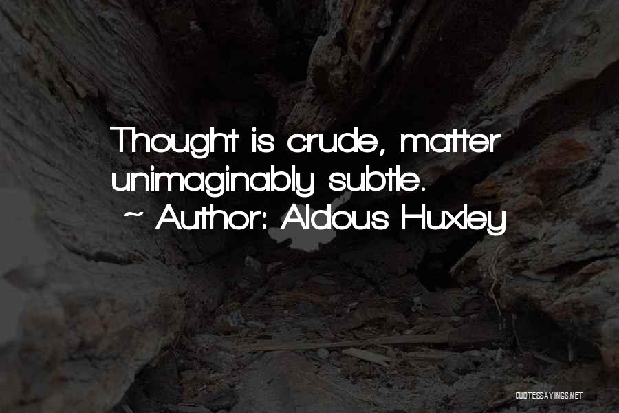Aldous Huxley Quotes: Thought Is Crude, Matter Unimaginably Subtle.