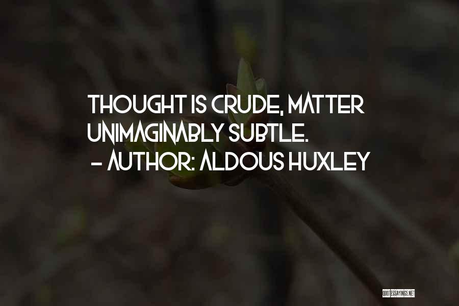 Aldous Huxley Quotes: Thought Is Crude, Matter Unimaginably Subtle.