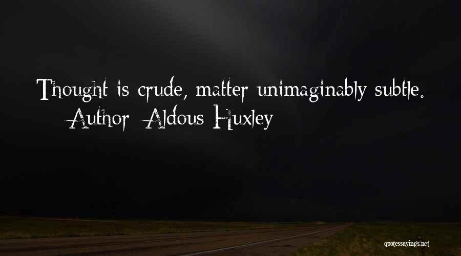 Aldous Huxley Quotes: Thought Is Crude, Matter Unimaginably Subtle.