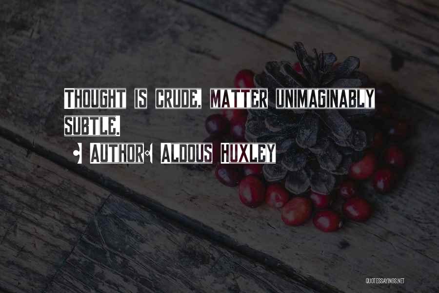Aldous Huxley Quotes: Thought Is Crude, Matter Unimaginably Subtle.