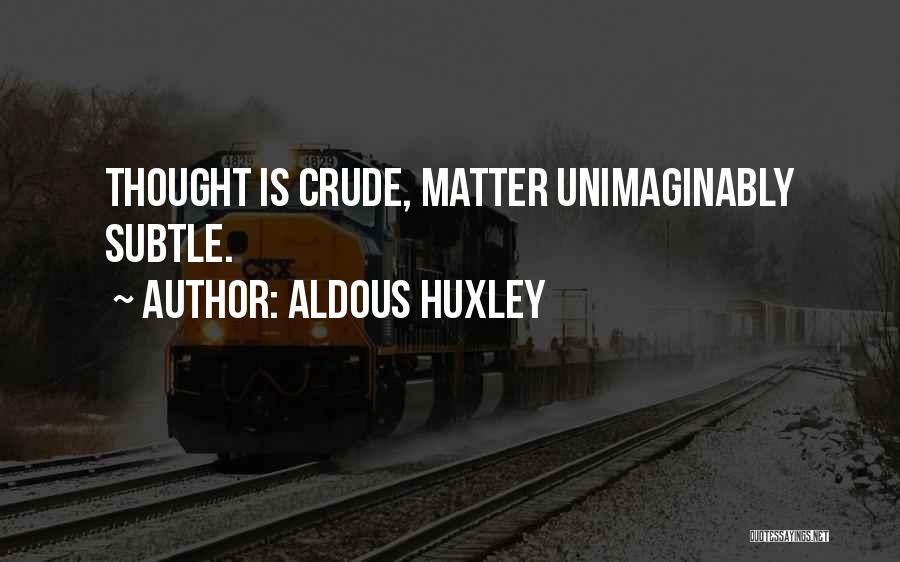 Aldous Huxley Quotes: Thought Is Crude, Matter Unimaginably Subtle.