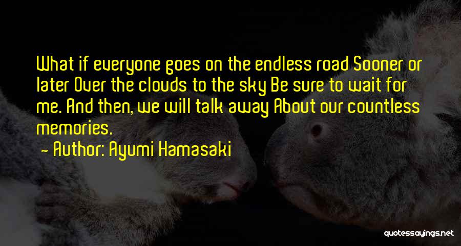 Ayumi Hamasaki Quotes: What If Everyone Goes On The Endless Road Sooner Or Later Over The Clouds To The Sky Be Sure To