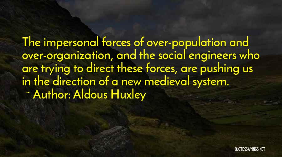Aldous Huxley Quotes: The Impersonal Forces Of Over-population And Over-organization, And The Social Engineers Who Are Trying To Direct These Forces, Are Pushing