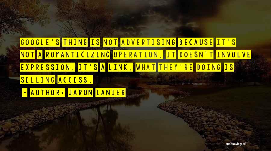 Jaron Lanier Quotes: Google's Thing Is Not Advertising Because It's Not A Romanticizing Operation. It Doesn't Involve Expression. It's A Link. What They're